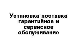 Установка поставка гарантийное и сервисное обслуживание